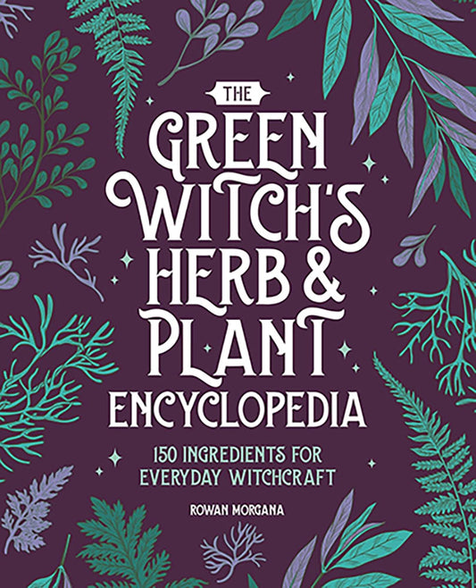 Green Witch's Herb & Plant Encyclopedia by Rowan Morgana